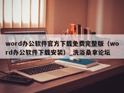 长沙word办公软件官方下载免费完整版（word办公软件下载安装）_洗浴桑拿论坛