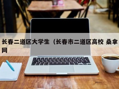 长沙长春二道区大学生（长春市二道区高校 桑拿网