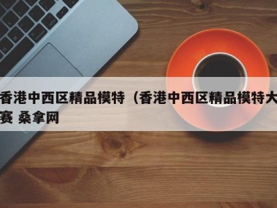 长沙香港中西区精品模特（香港中西区精品模特大赛 桑拿网