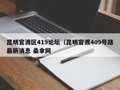 长沙昆明官渡区419论坛（昆明官渡409号路最新消息 桑拿网