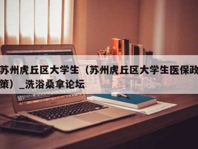 长沙苏州虎丘区大学生（苏州虎丘区大学生医保政策）_洗浴桑拿论坛