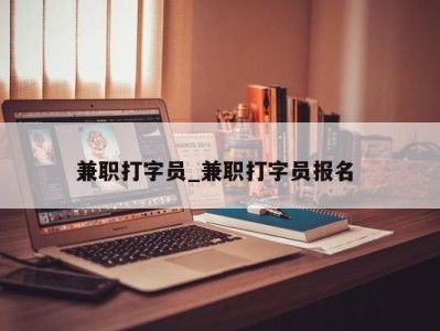 长沙兼职打字员_兼职打字员报名 