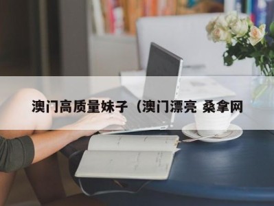 长沙澳门高质量妹子（澳门漂亮 桑拿网