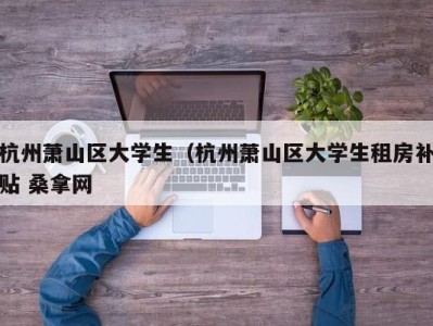 长沙杭州萧山区大学生（杭州萧山区大学生租房补贴 桑拿网