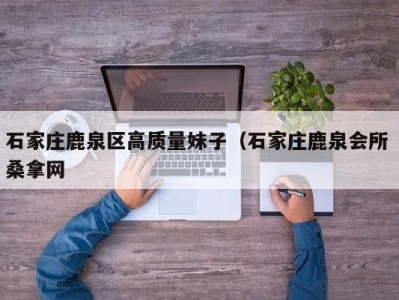 长沙石家庄鹿泉区高质量妹子（石家庄鹿泉会所 桑拿网