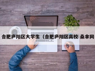 长沙合肥庐阳区大学生（合肥庐阳区高校 桑拿网