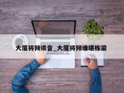 长沙大厦将倾读音_大厦将倾谁堪栋梁 