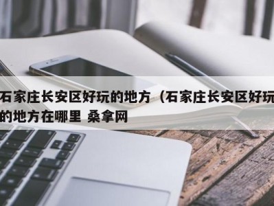 长沙石家庄长安区好玩的地方（石家庄长安区好玩的地方在哪里 桑拿网