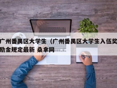 长沙广州番禺区大学生（广州番禺区大学生入伍奖励金规定最新 桑拿网