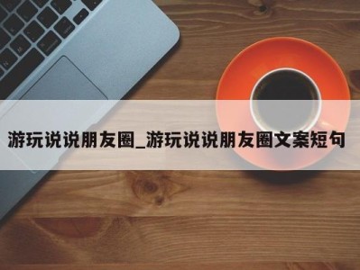 长沙游玩说说朋友圈_游玩说说朋友圈文案短句 