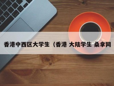 长沙香港中西区大学生（香港 大陆学生 桑拿网