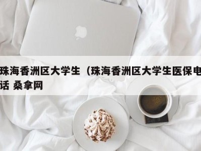 长沙珠海香洲区大学生（珠海香洲区大学生医保电话 桑拿网