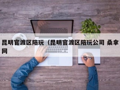 长沙昆明官渡区陪玩（昆明官渡区陪玩公司 桑拿网