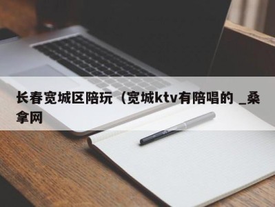 长沙长春宽城区陪玩（宽城ktv有陪唱的 _桑拿网