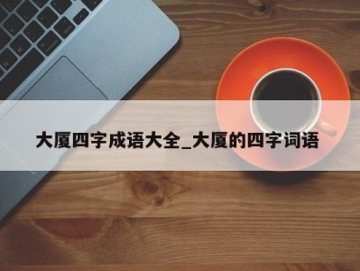 长沙大厦四字成语大全_大厦的四字词语 