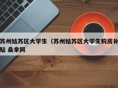 长沙苏州姑苏区大学生（苏州姑苏区大学生购房补贴 桑拿网