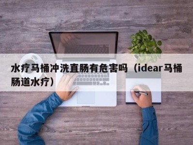 长沙水疗马桶冲洗直肠有危害吗（idear马桶肠道水疗）