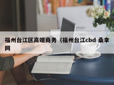 长沙福州台江区高端商务（福州台江cbd 桑拿网