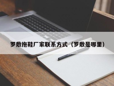 长沙罗敷拖鞋厂家联系方式（罗敷是哪里）