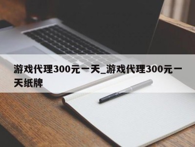 长沙游戏代理300元一天_游戏代理300元一天纸牌 