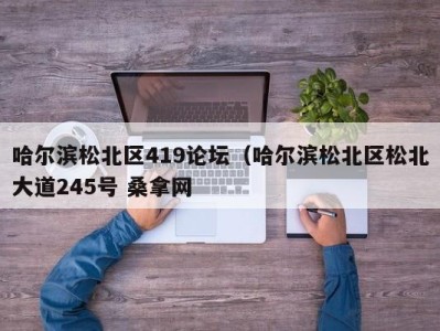 长沙哈尔滨松北区419论坛（哈尔滨松北区松北大道245号 桑拿网