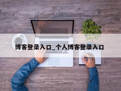 长沙博客登录入口_个人博客登录入口 