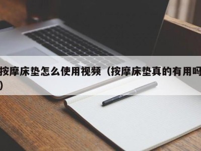 长沙按摩床垫怎么使用视频（按摩床垫真的有用吗）