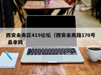 长沙西安未央区419论坛（西安未央路170号 桑拿网