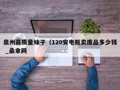 长沙泉州高质量妹子（120安电瓶卖废品多少钱 _桑拿网