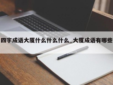 长沙四字成语大厦什么什么什么_大厦成语有哪些 