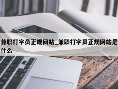 长沙兼职打字员正规网站_兼职打字员正规网站是什么 