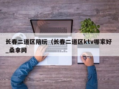 长沙长春二道区陪玩（长春二道区ktv哪家好 _桑拿网