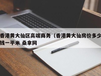 长沙香港黄大仙区高端商务（香港黄大仙房价多少钱一平米 桑拿网