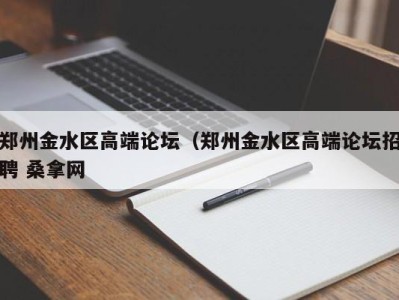 长沙郑州金水区高端论坛（郑州金水区高端论坛招聘 桑拿网