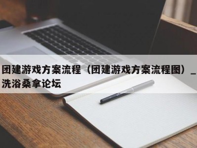 长沙团建游戏方案流程（团建游戏方案流程图）_洗浴桑拿论坛