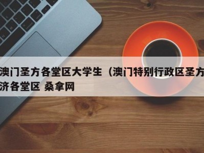 长沙澳门圣方各堂区大学生（澳门特别行政区圣方济各堂区 桑拿网