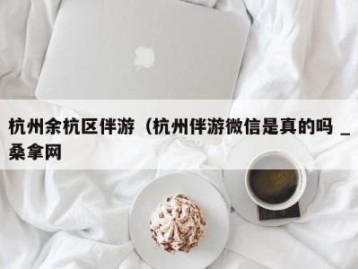 长沙杭州余杭区伴游（杭州伴游微信是真的吗 _桑拿网