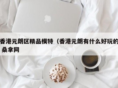 长沙香港元朗区精品模特（香港元朗有什么好玩的 桑拿网