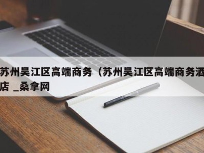 长沙苏州吴江区高端商务（苏州吴江区高端商务酒店 _桑拿网