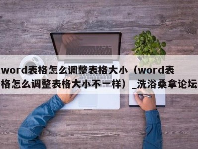 长沙word表格怎么调整表格大小（word表格怎么调整表格大小不一样）_洗浴桑拿论坛