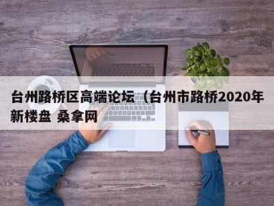 长沙台州路桥区高端论坛（台州市路桥2020年新楼盘 桑拿网