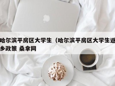 长沙哈尔滨平房区大学生（哈尔滨平房区大学生返乡政策 桑拿网