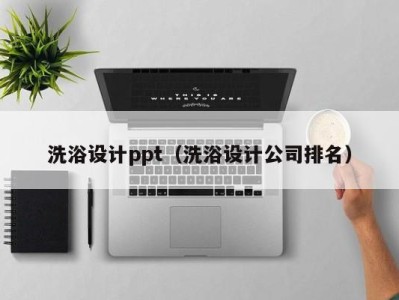 长沙洗浴设计ppt（洗浴设计公司排名）