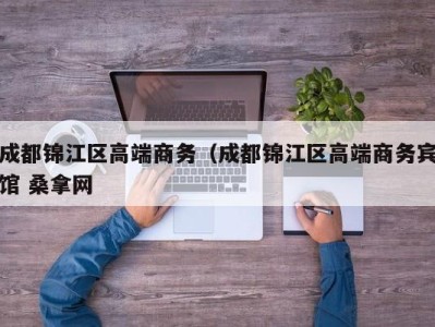 长沙成都锦江区高端商务（成都锦江区高端商务宾馆 桑拿网