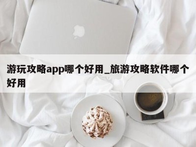 长沙游玩攻略app哪个好用_旅游攻略软件哪个好用 