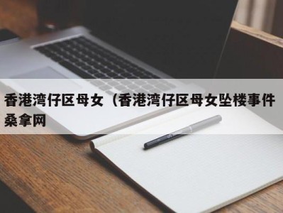 长沙香港湾仔区母女（香港湾仔区母女坠楼事件 桑拿网