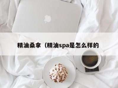 长沙精油桑拿（精油spa是怎么样的 