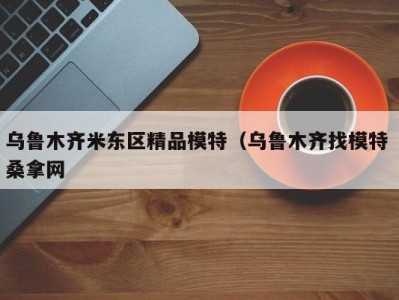 长沙乌鲁木齐米东区精品模特（乌鲁木齐找模特 桑拿网