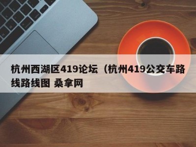 长沙杭州西湖区419论坛（杭州419公交车路线路线图 桑拿网