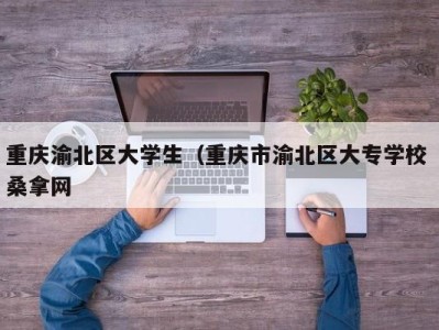 长沙重庆渝北区大学生（重庆市渝北区大专学校 桑拿网